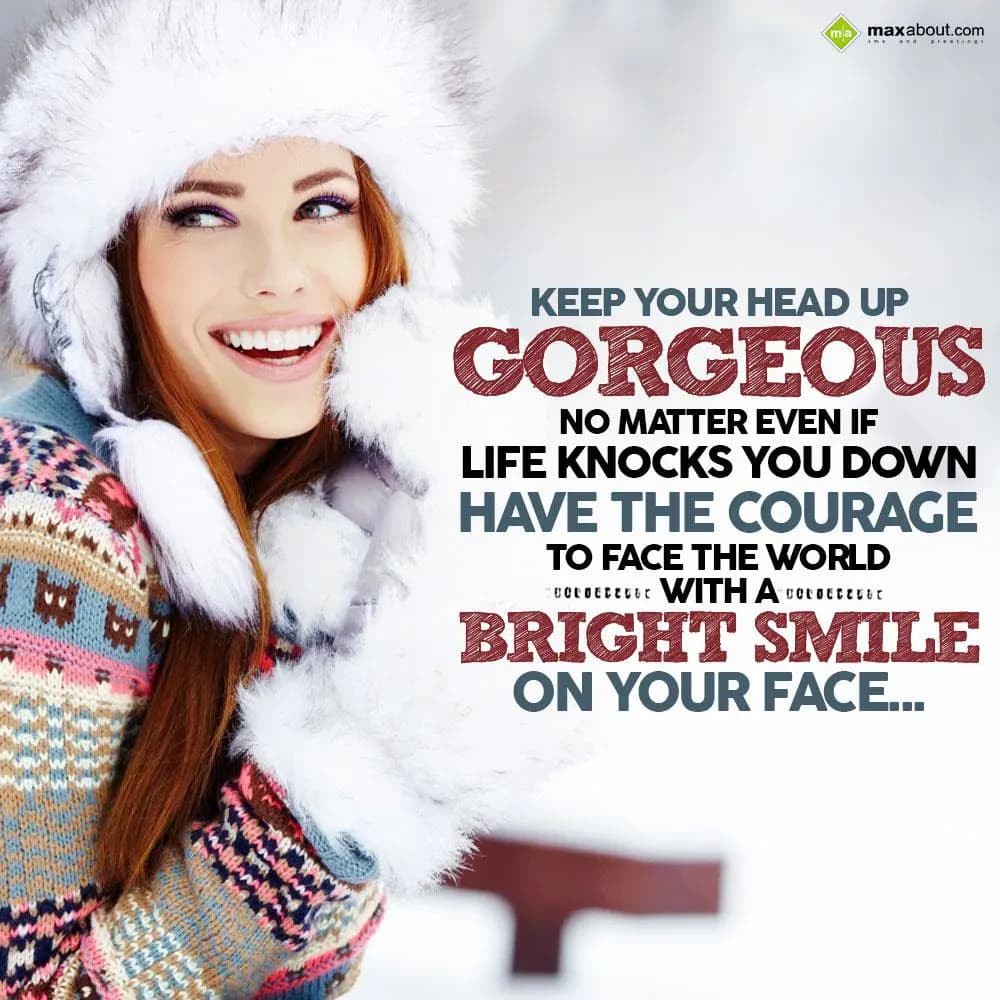 Keep your head up gorgeous no matter even if life 