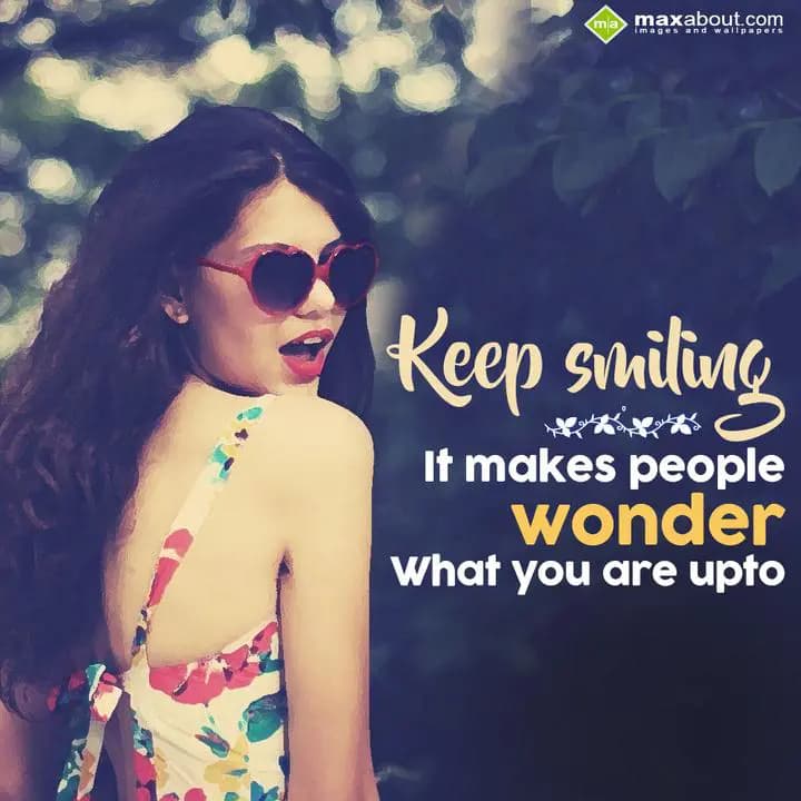 Keep Smiling
It makes people wonder what you are 