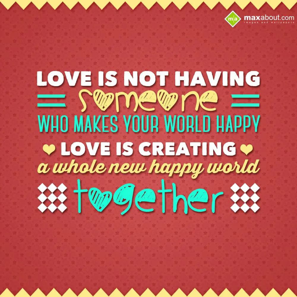Love is not having Someone, who makes your world h