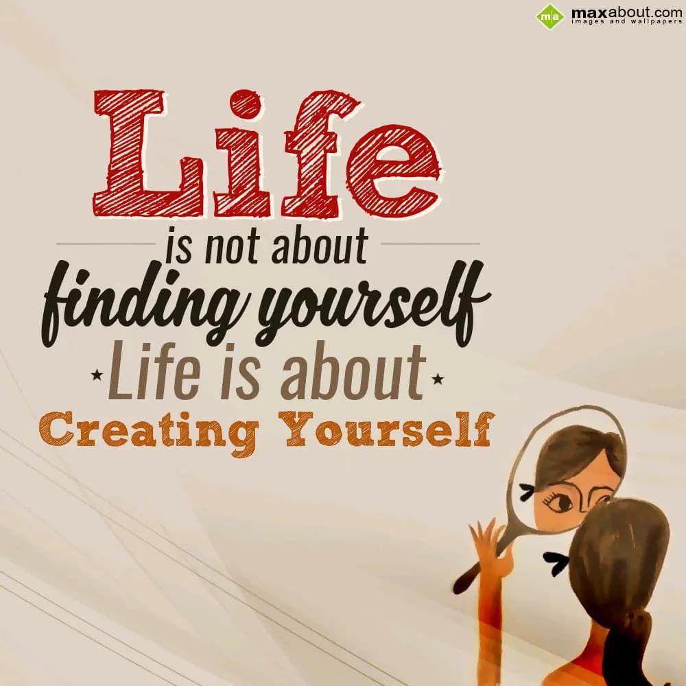 Life
 is not about 
finding yourself
*Life is a