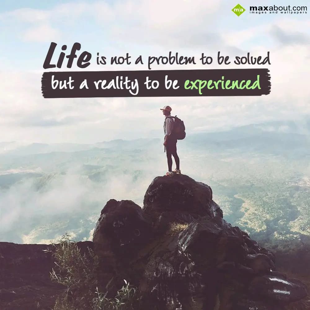 Life is not a problem to be solved
but a reality 