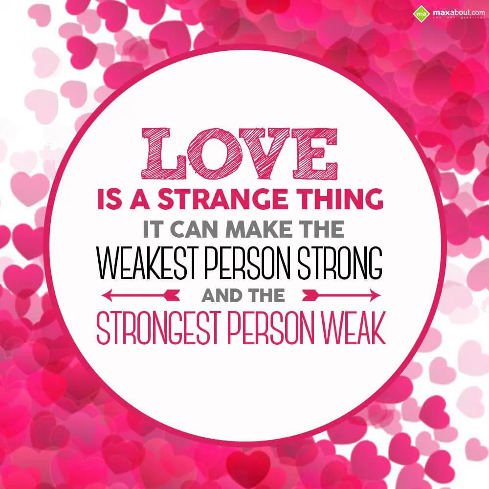 Love is a strange thing it can make the weakest pe