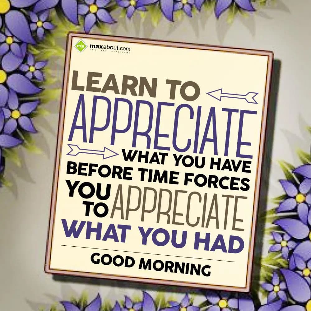 Learn to appreciate what you have before time forc