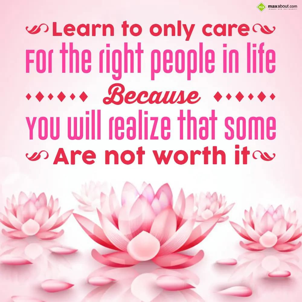 Learn to only care for the right people in life be