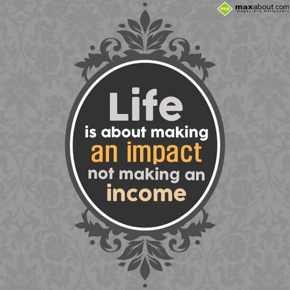 Life is about making an impact not making an incom