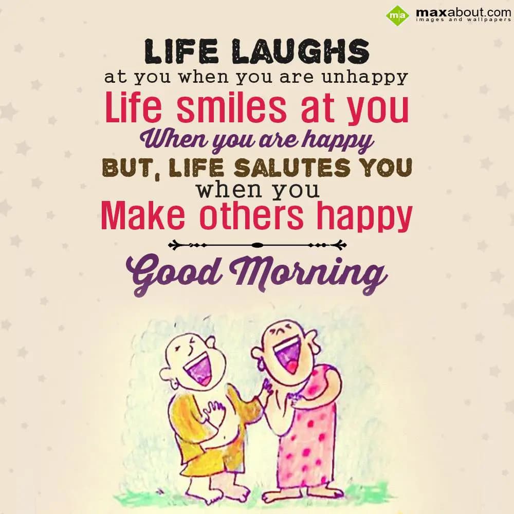 Life laughs at you when you are unhappy, 
Life sm