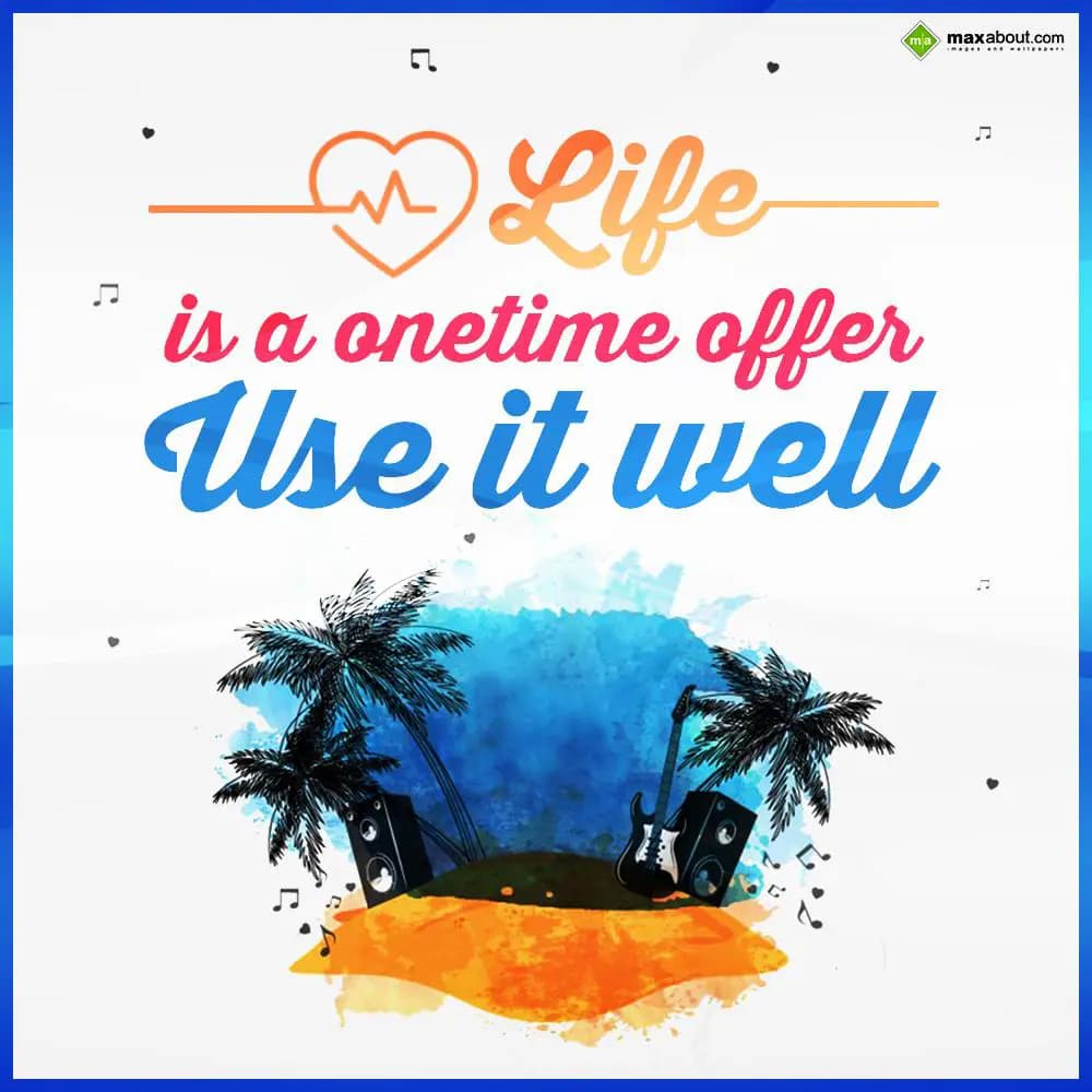 Life is a onetime offer use it well.