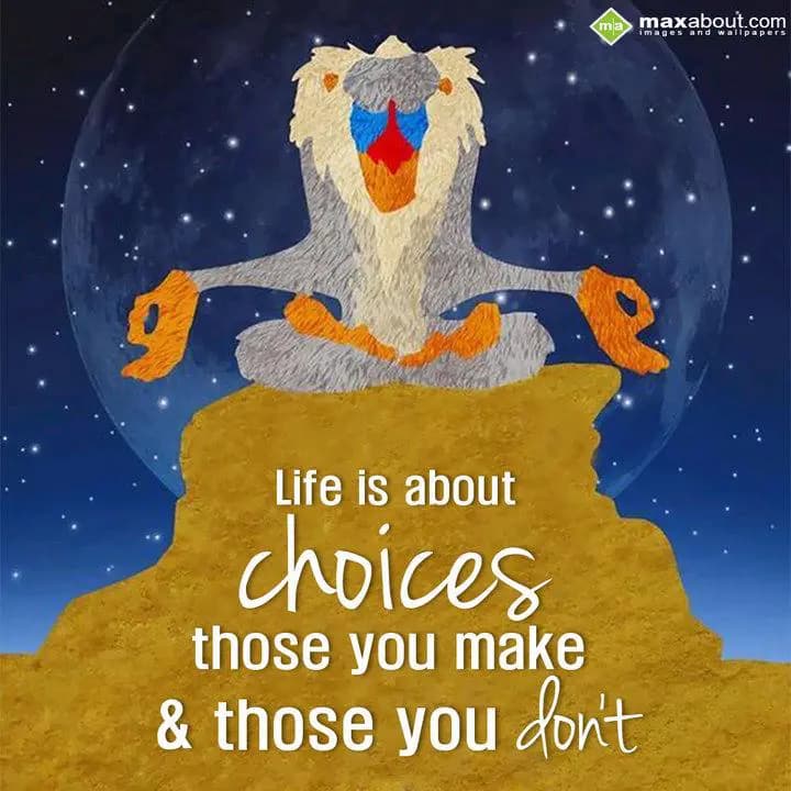 Life is about
choices
those you make
& those yo