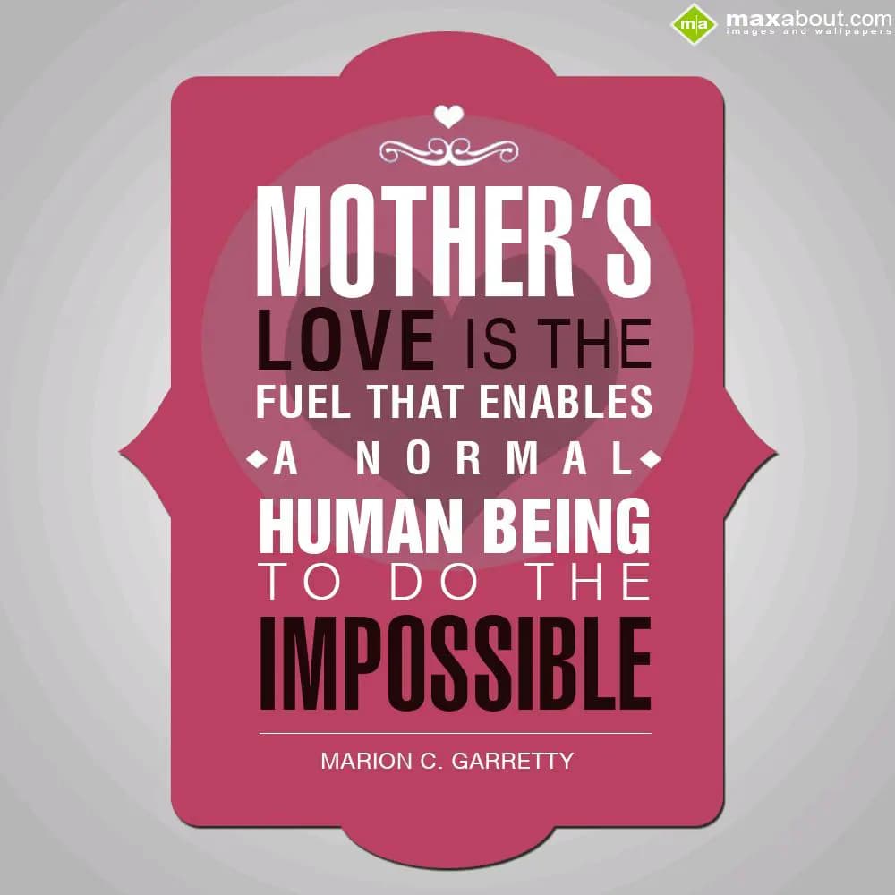 Mother's love is the fuel that enables a normal hu