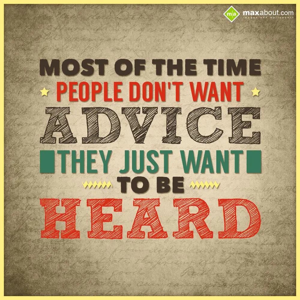 Most of the time people don't want advice, They ju