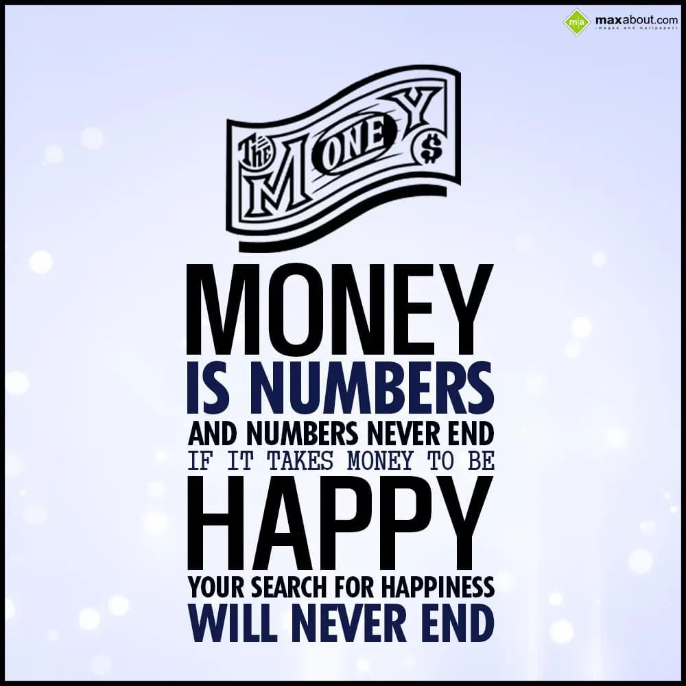 Money is numbers and numbers never end if it takes