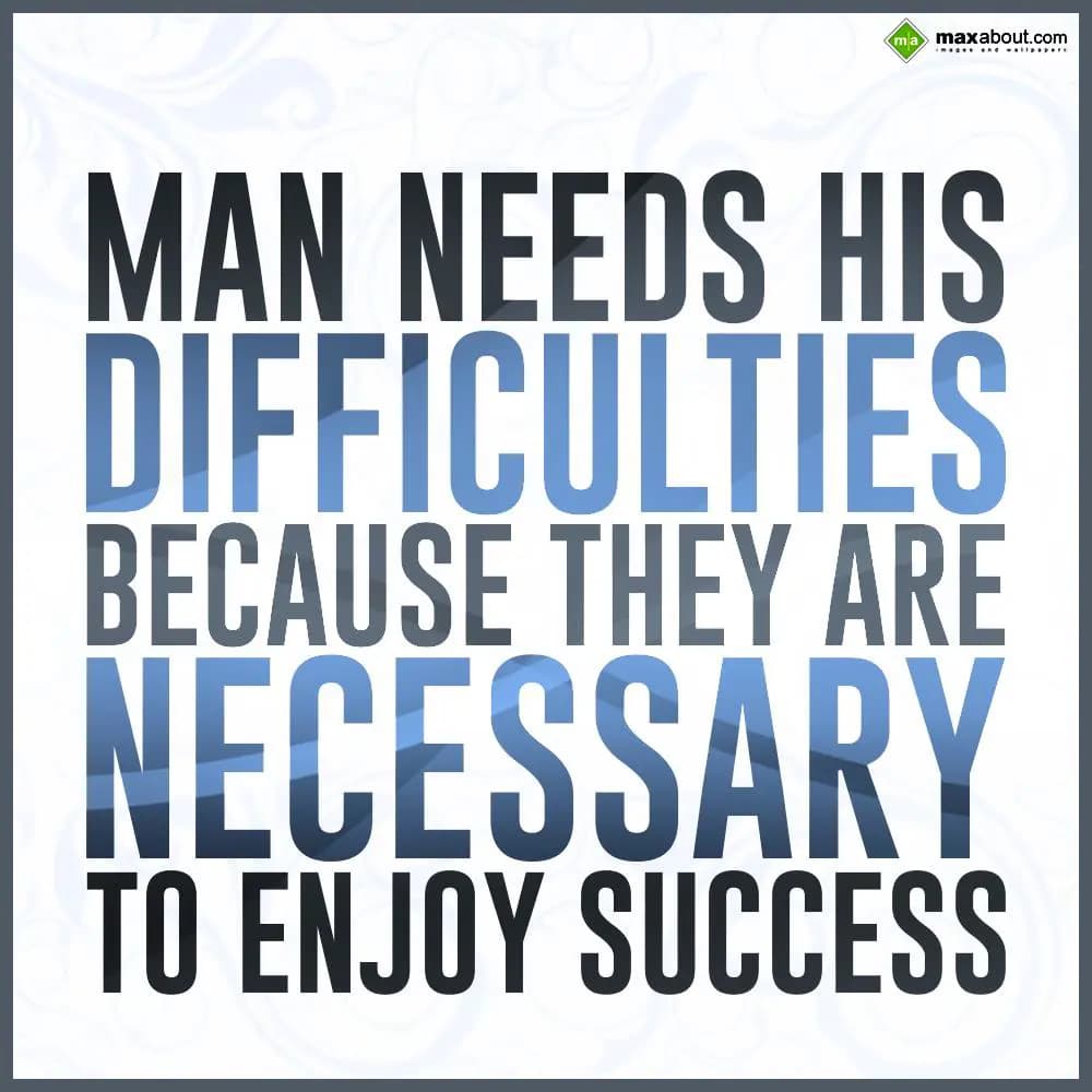 Man needs his difficulties because they are necess