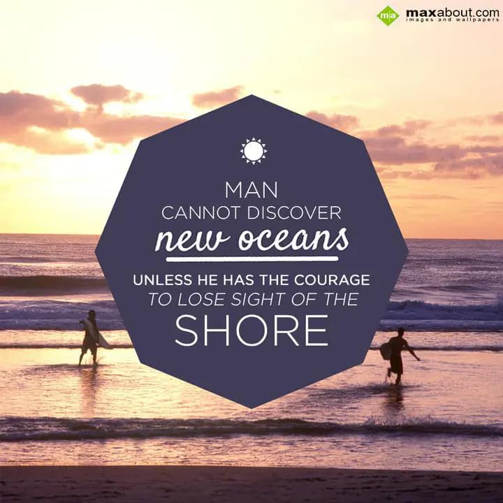 Man cannot discover new oceans unless,
He has the