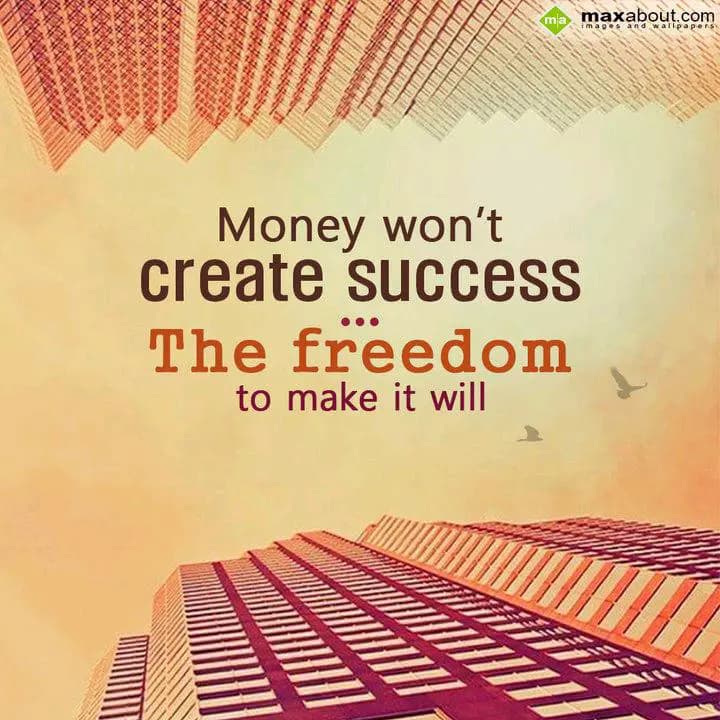 Money won't 
create success
The freedom to make 