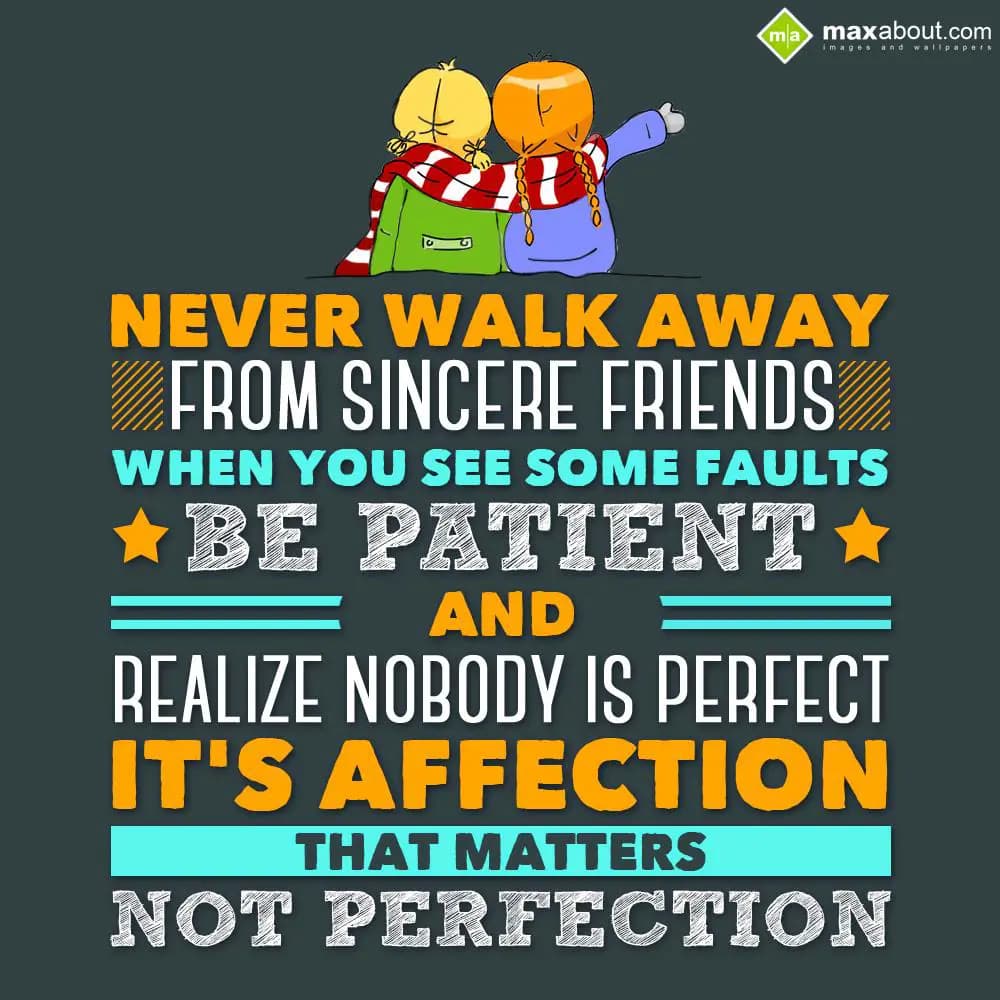 Never walk away from sincere friends when you see 