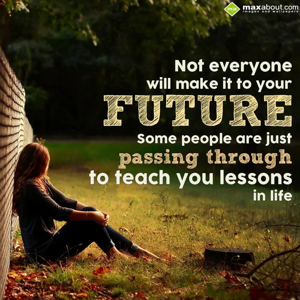 Not everyone will make it to your future, 
some p