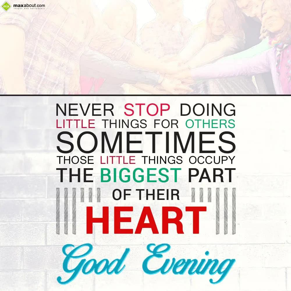 Never stop doing little things for others. Sometim