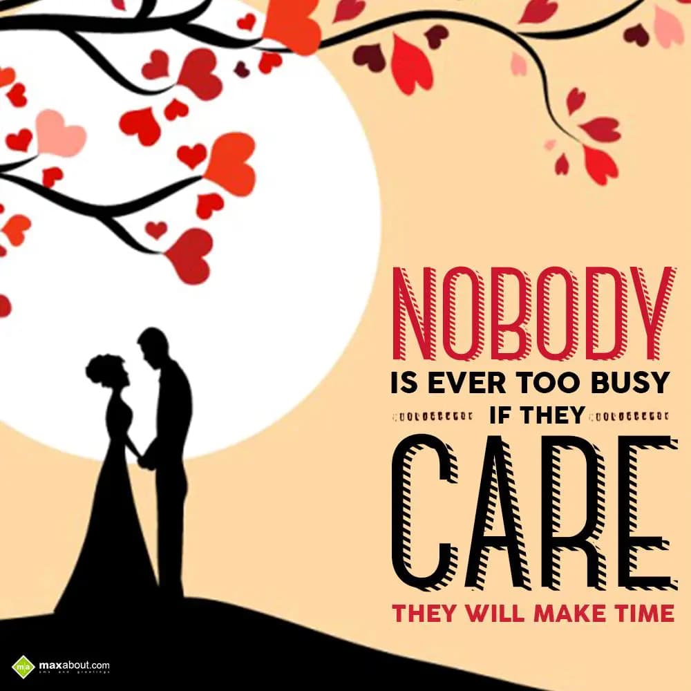 Nobody is ever too busy. If they care, they will m