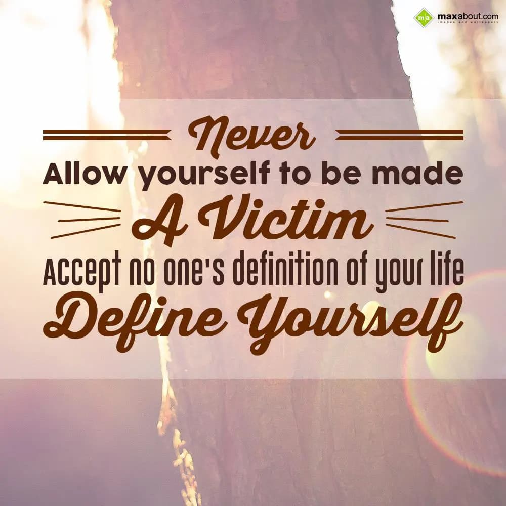 Never allow yourself to be made a victim. Accept n