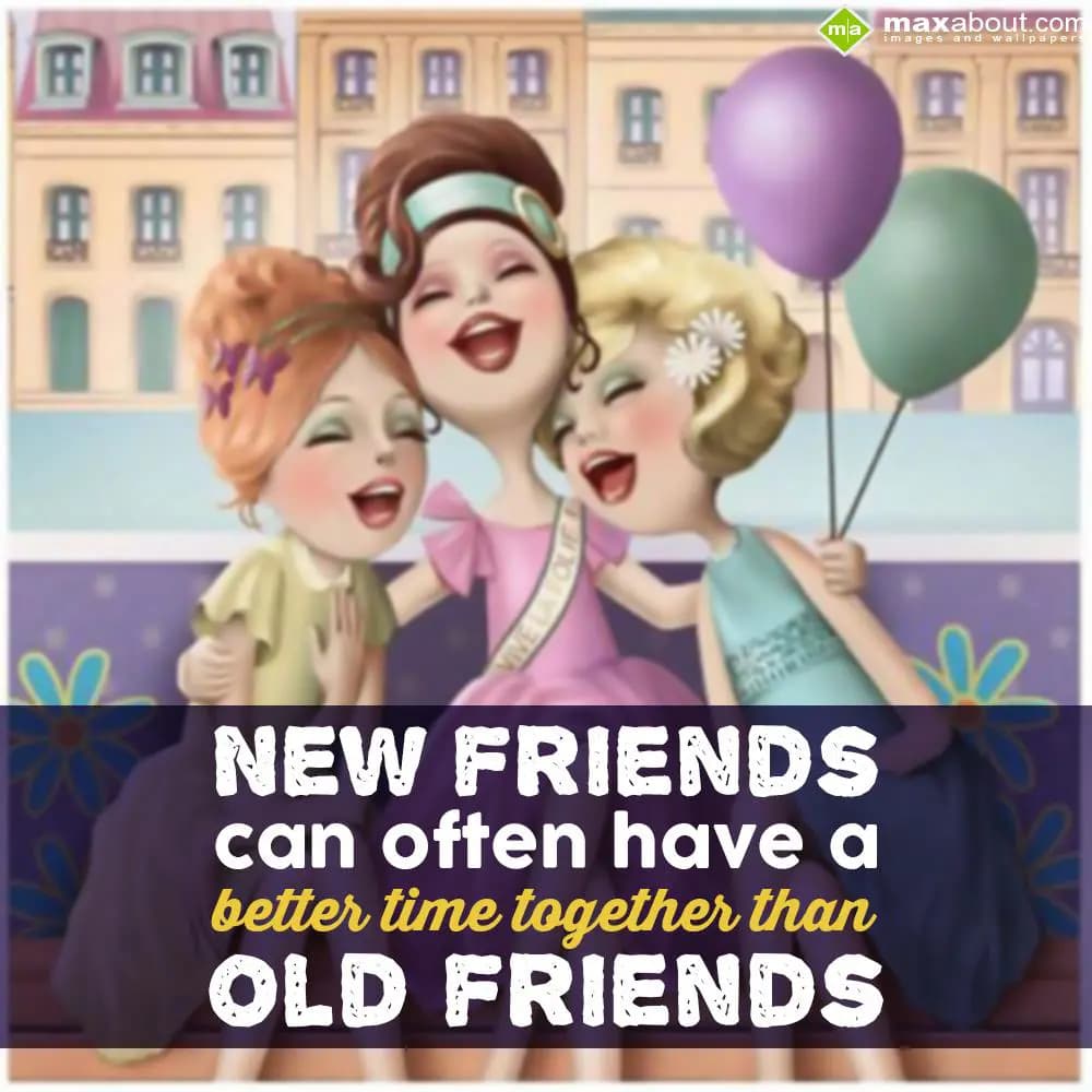 New friends can often have a better time togther t
