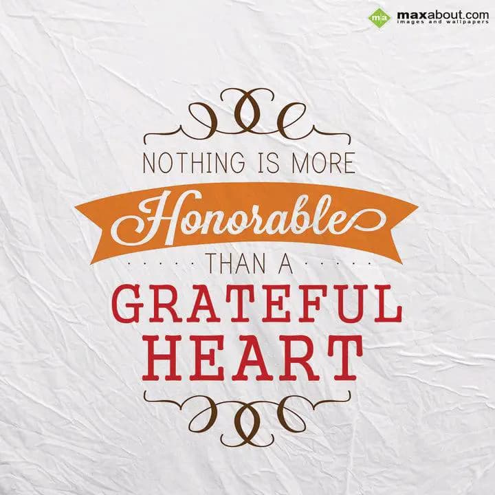Nothing is more
Honorable than a
Grateful Heart.