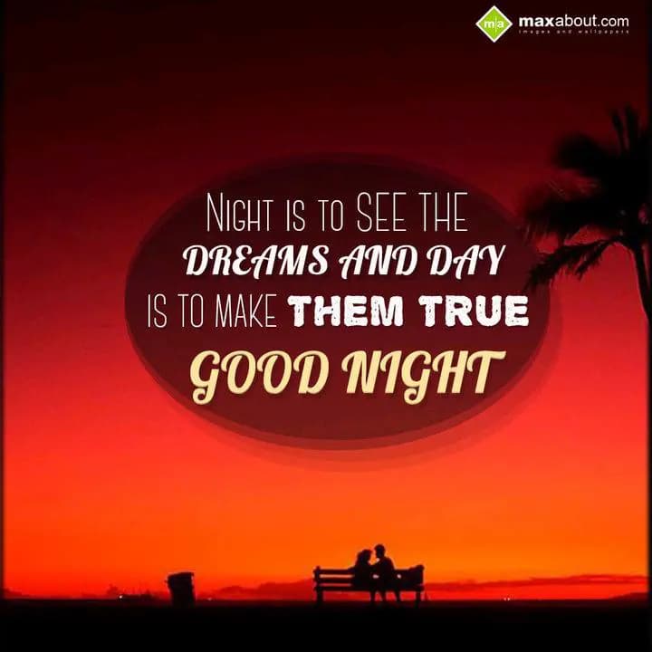 Night is to see the 
Dreams and Day 
is to make 