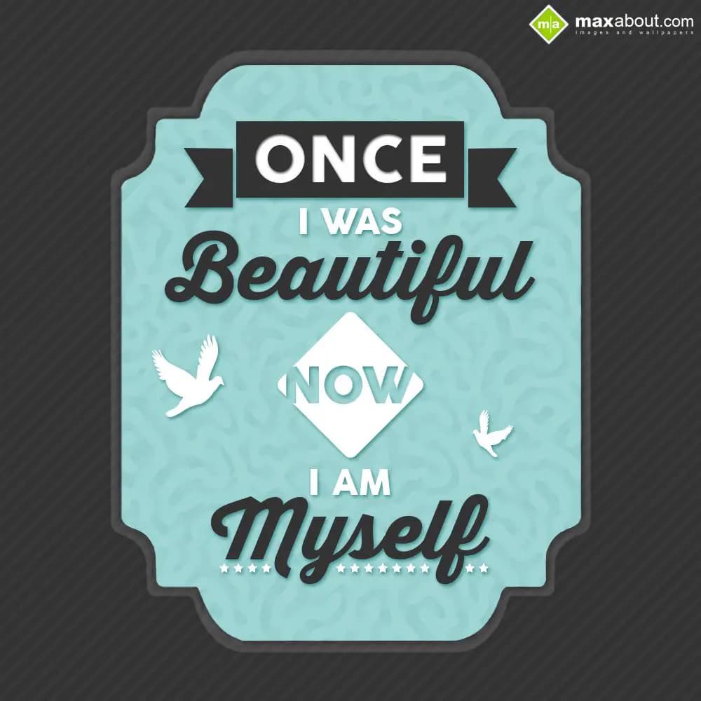 Once I was beautiful, Now I am myself.