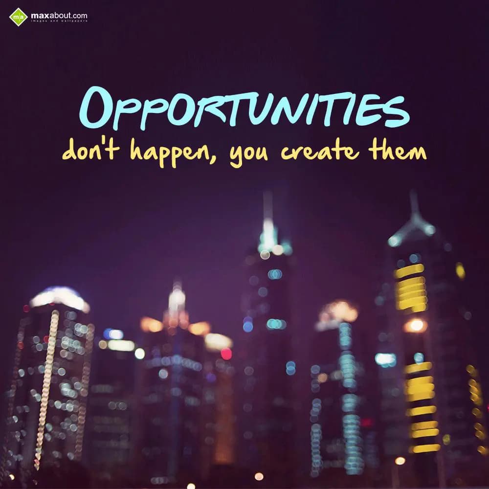 OPPORTUNITIES
don't happen, you create them.