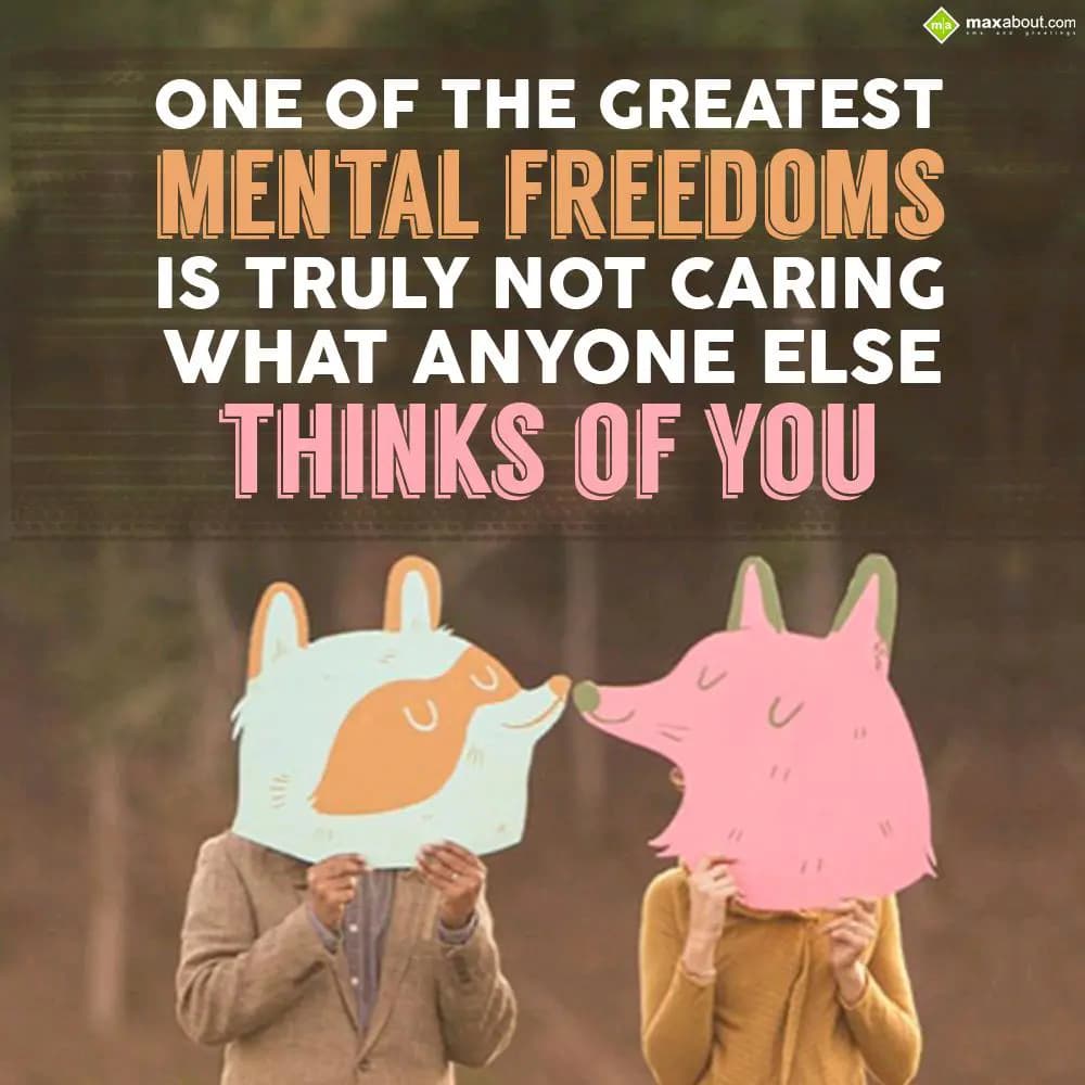 One of the greatest mental freedoms is truly not c