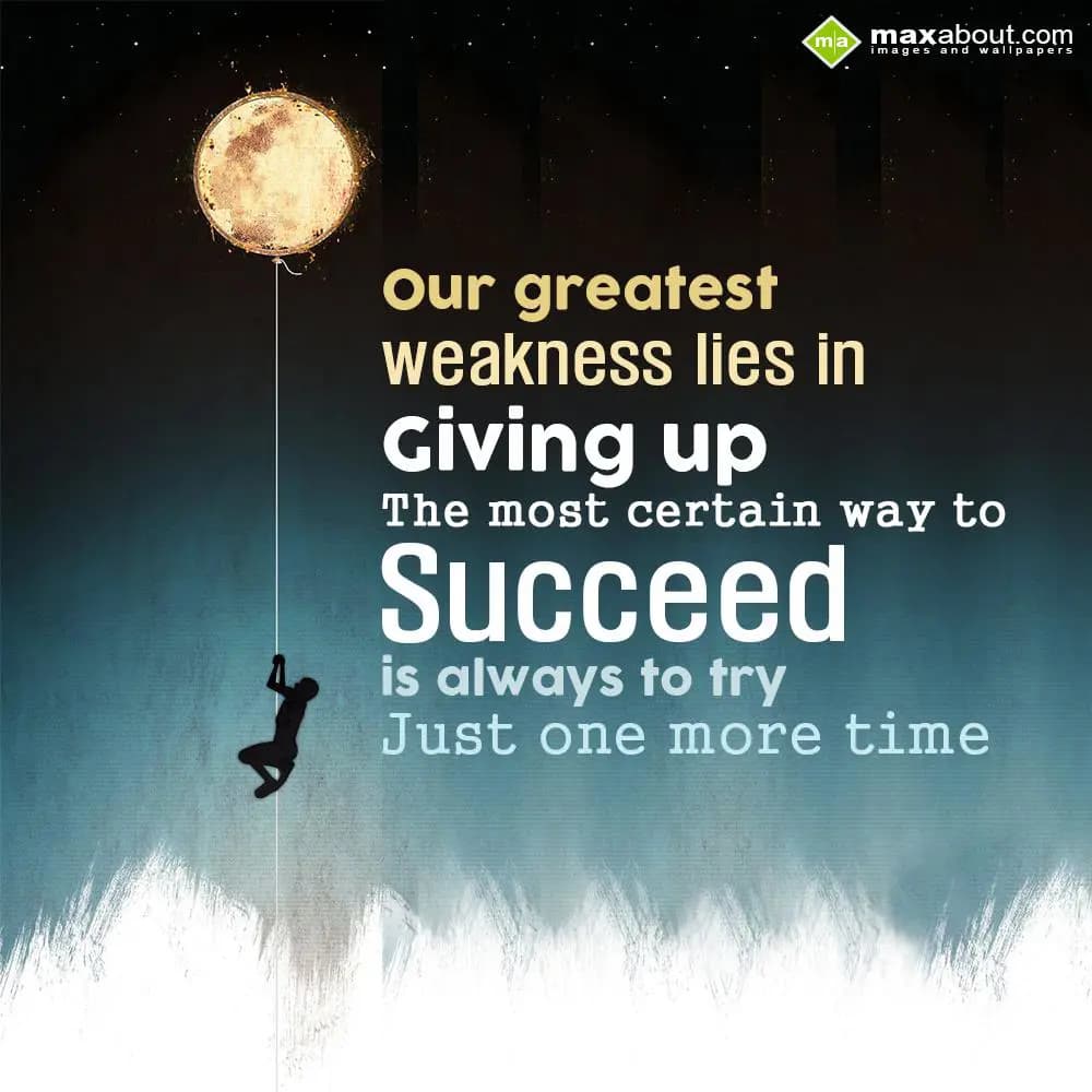 Our greatest weakness lies in giving up. The most 