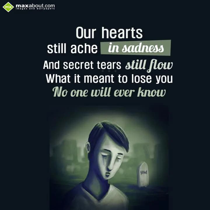 Our Hearts Still Ache In Sadness,
And Secret Tear