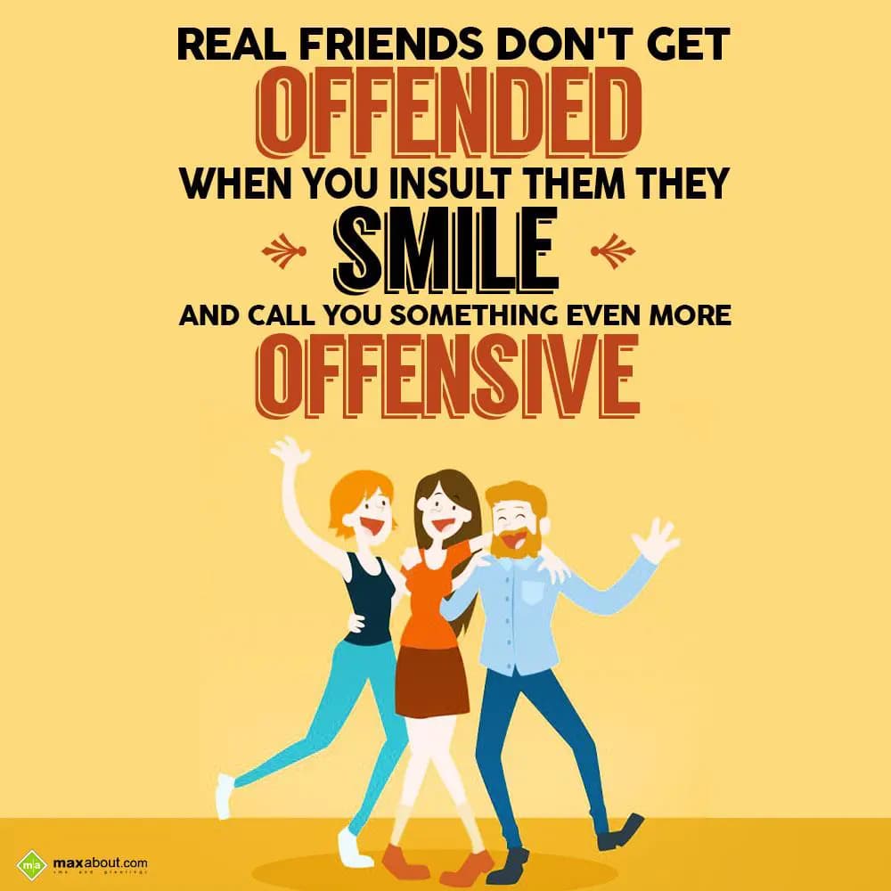 Real friends don't get offended when you insult th