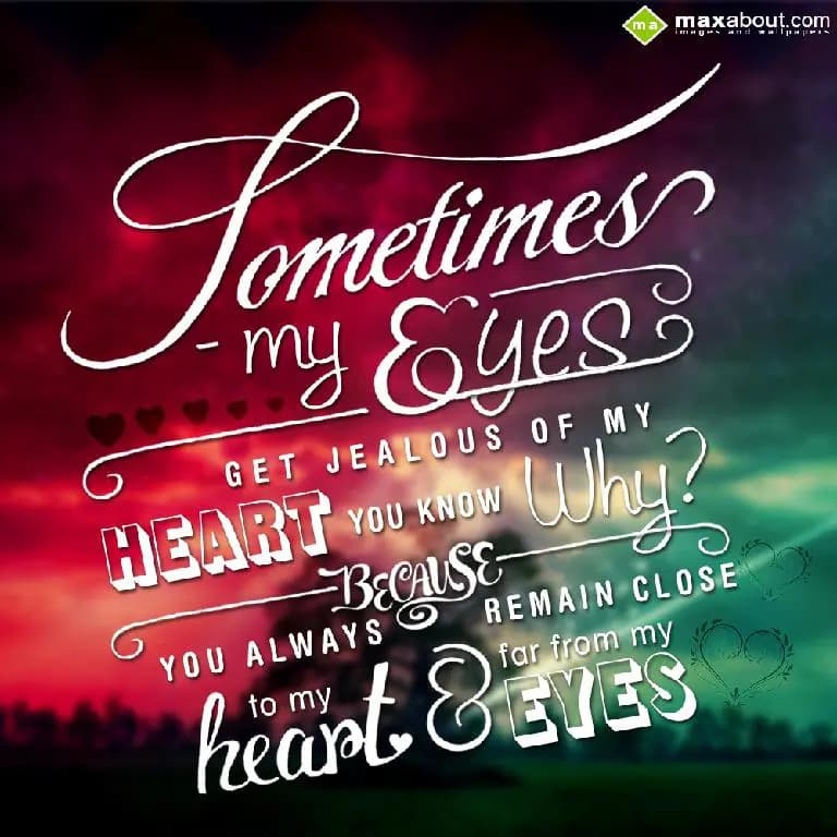 Sometimes My eyes get jealouse of my Heart!!!
You