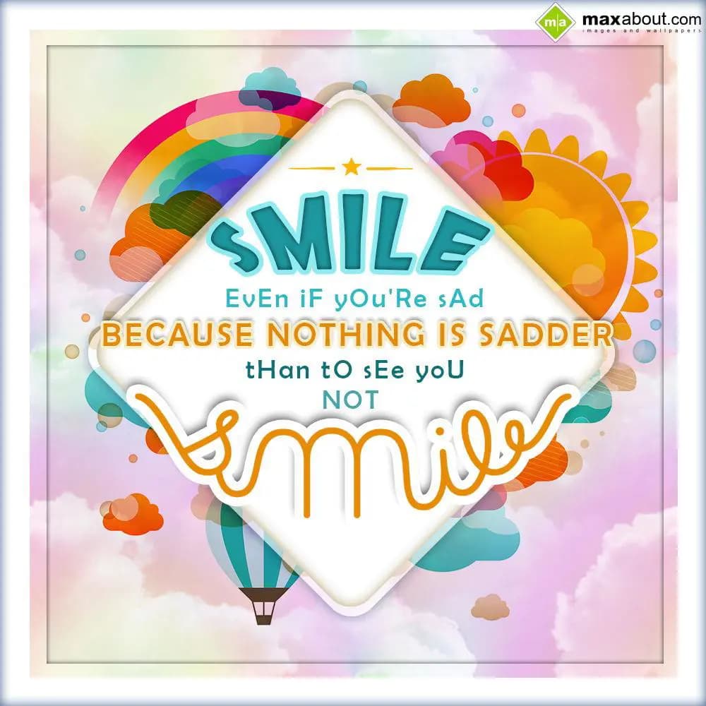 Smile even if you're sad, because nothing is sadde
