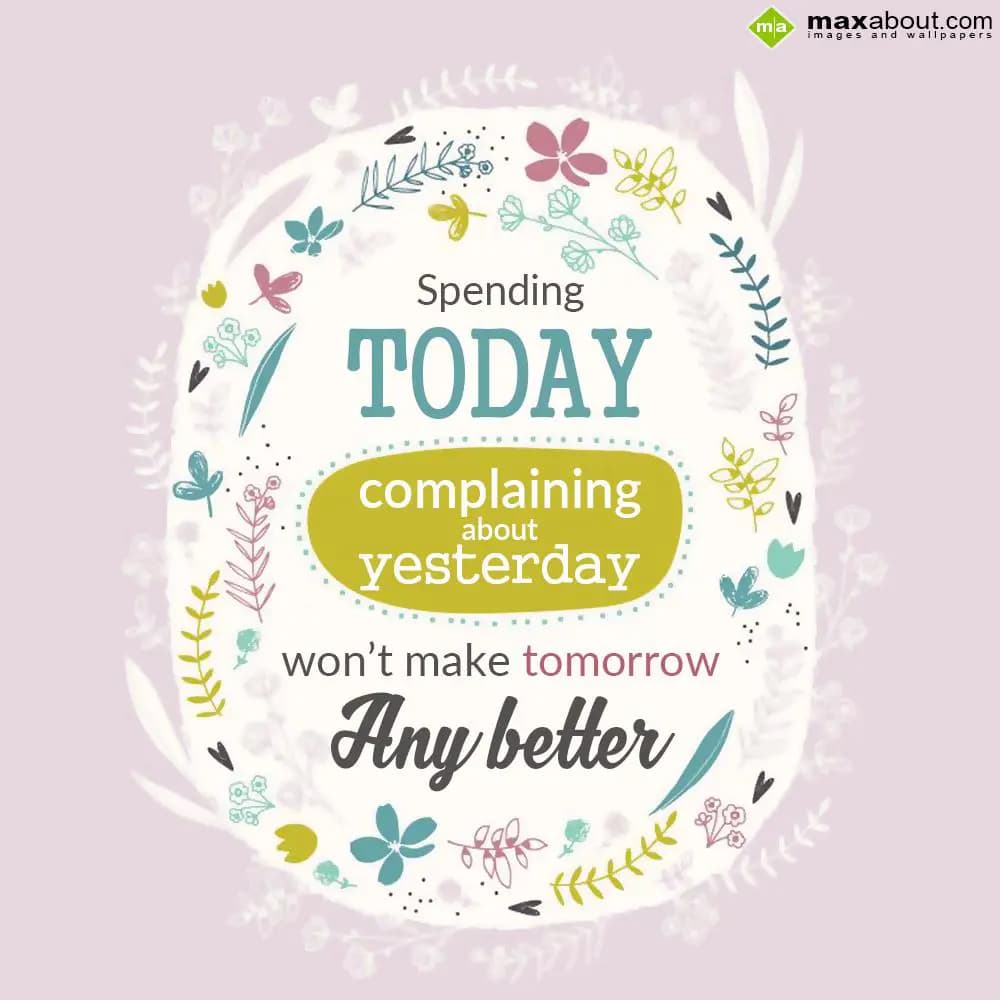 Spending TODAY
complaining about yesterday
won't