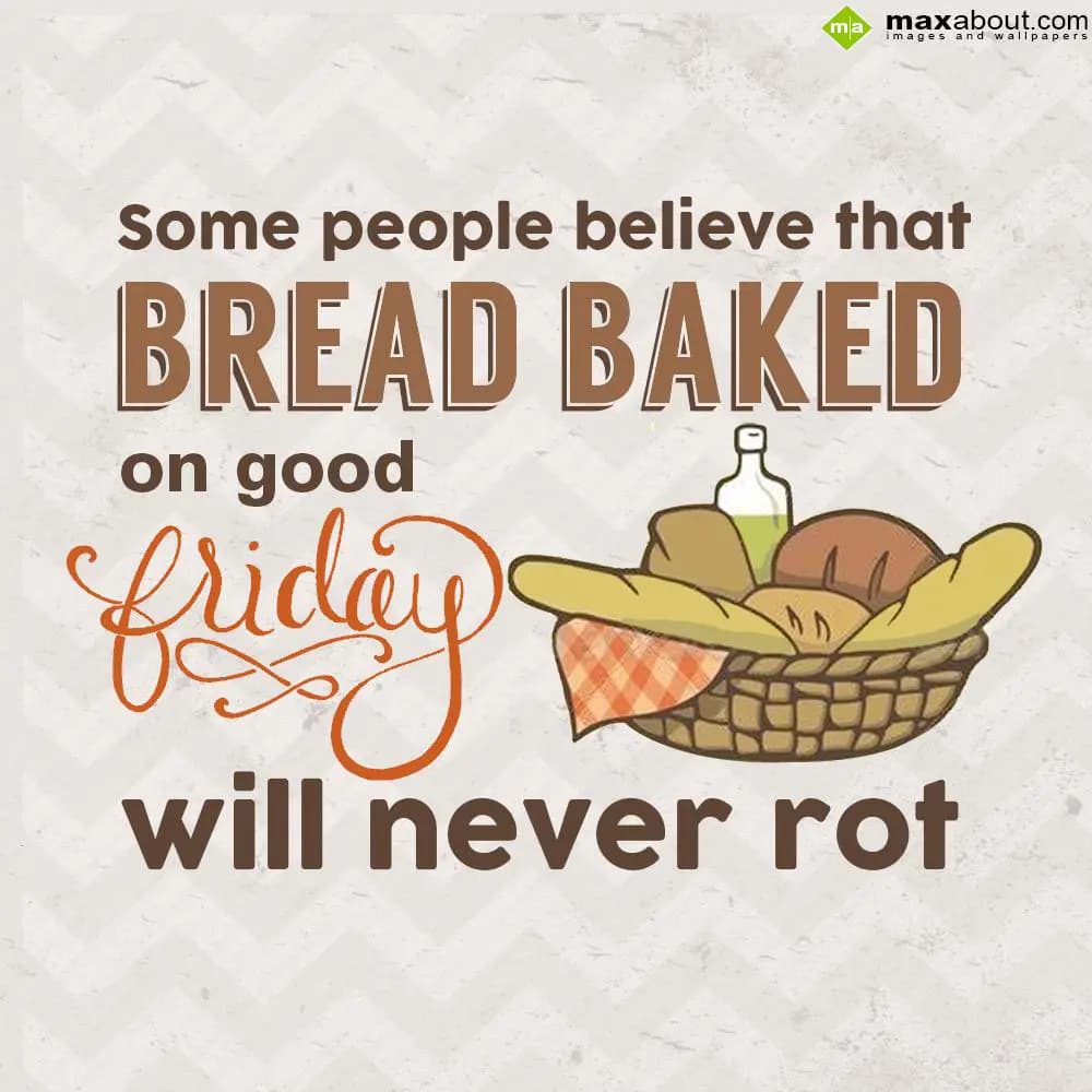 Some people believe that
Bread baked on Good Frid