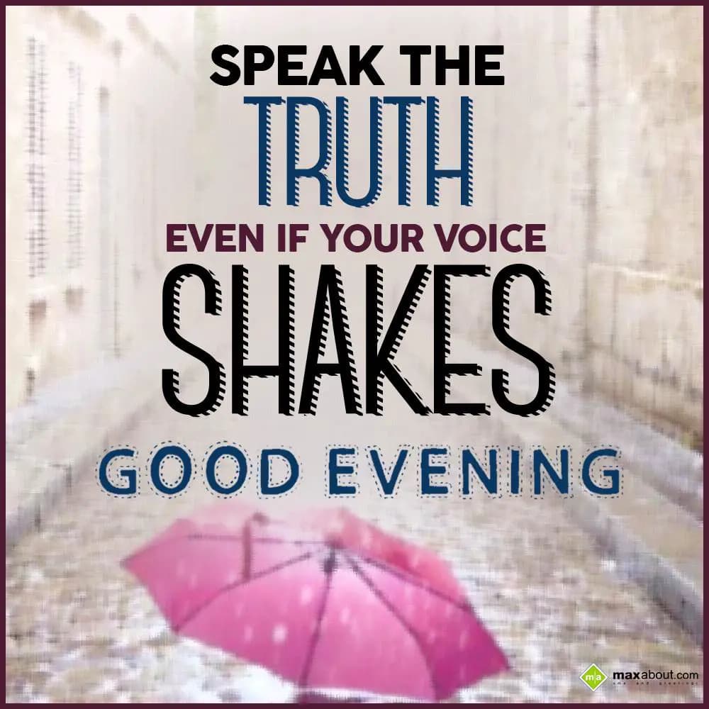 Speak the truth even if your voice shakes. Good ev