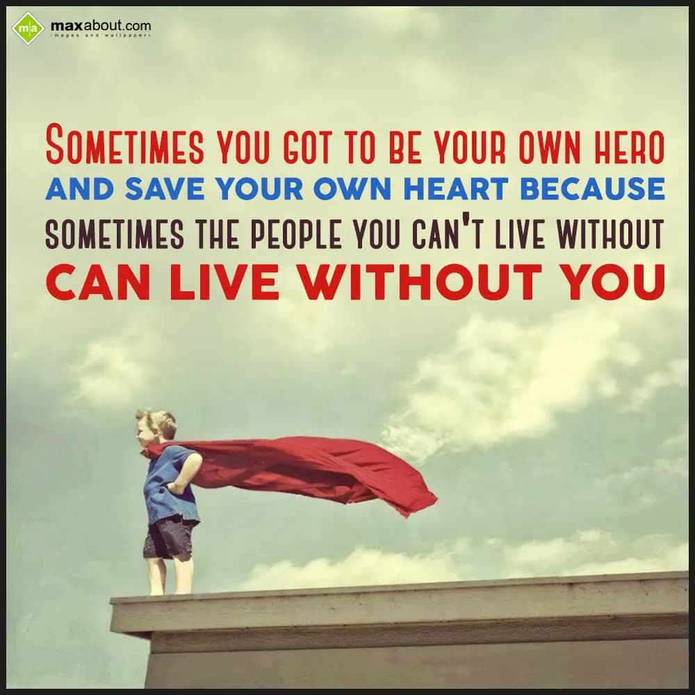 Sometimes you got to be your own hero and save you