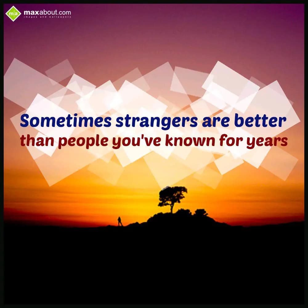 Sometimes strangers are better
than people you've