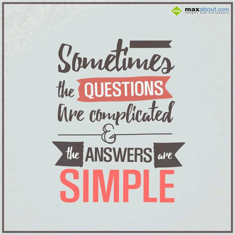 Sometimes the Questions
are Complicated and
the 