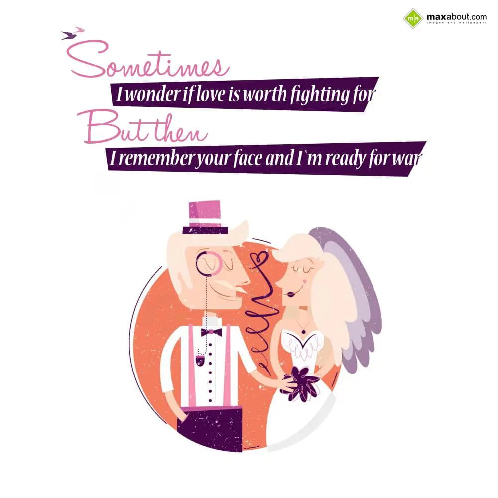 Sometimes, I wonder if Love is worth fighting for,