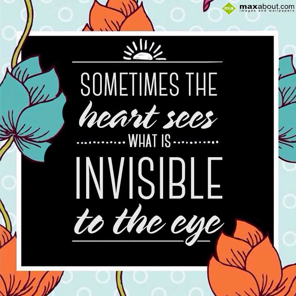Sometimes the heart
Sees What is 
Invisible to t