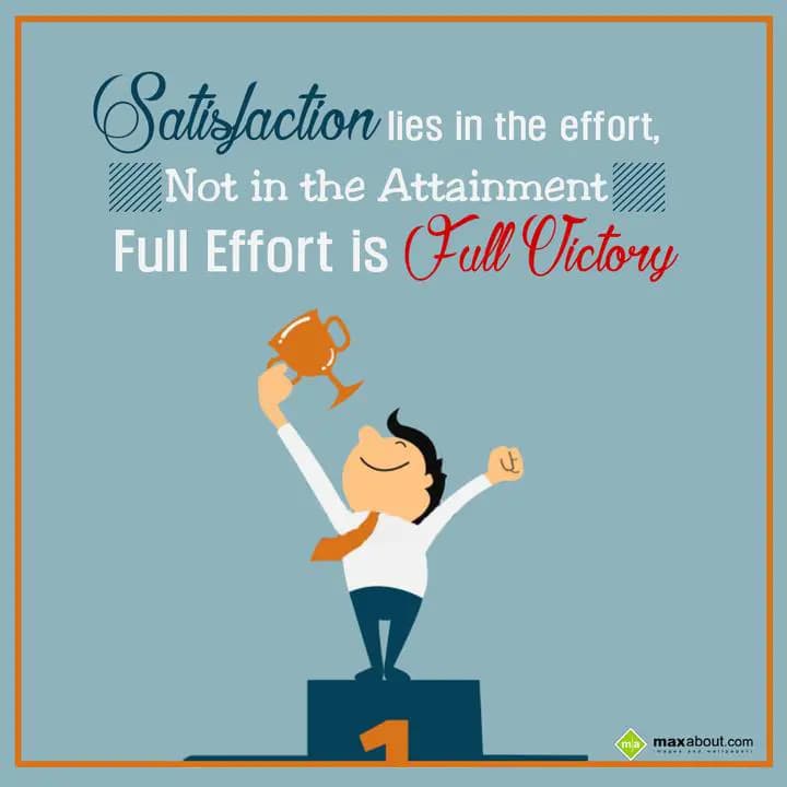 Satisfaction lies in the effort, 
Not in the atta