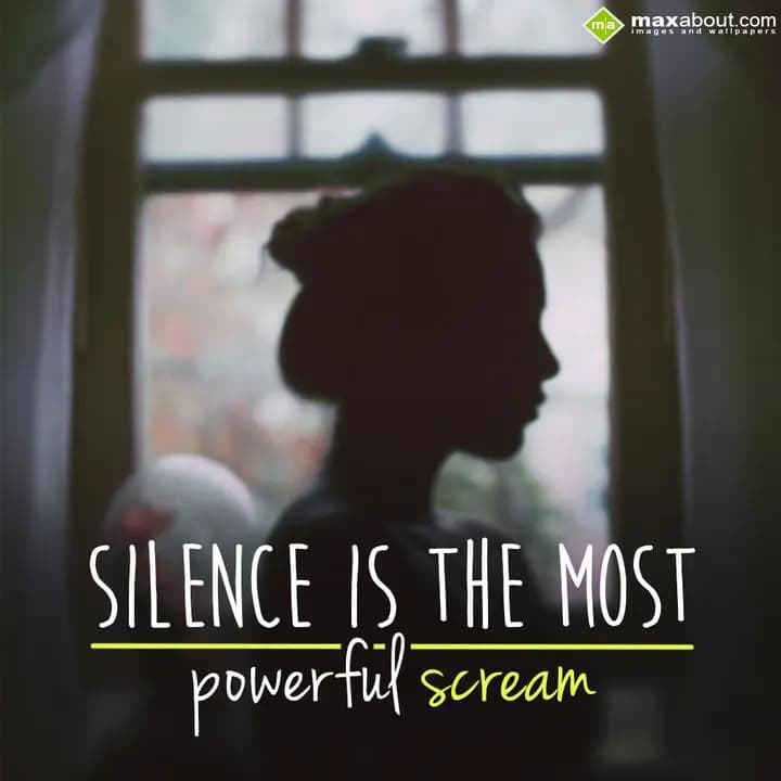 Silence is the most powerful scream.