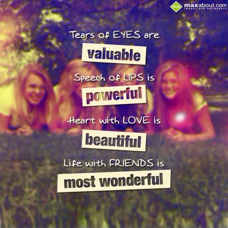 'Tears of EYES are Valuable'
'Speech of LIPS are 