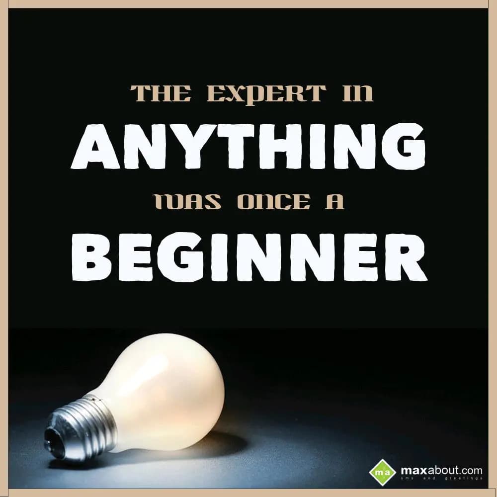 The expert in anything was once a beginner.