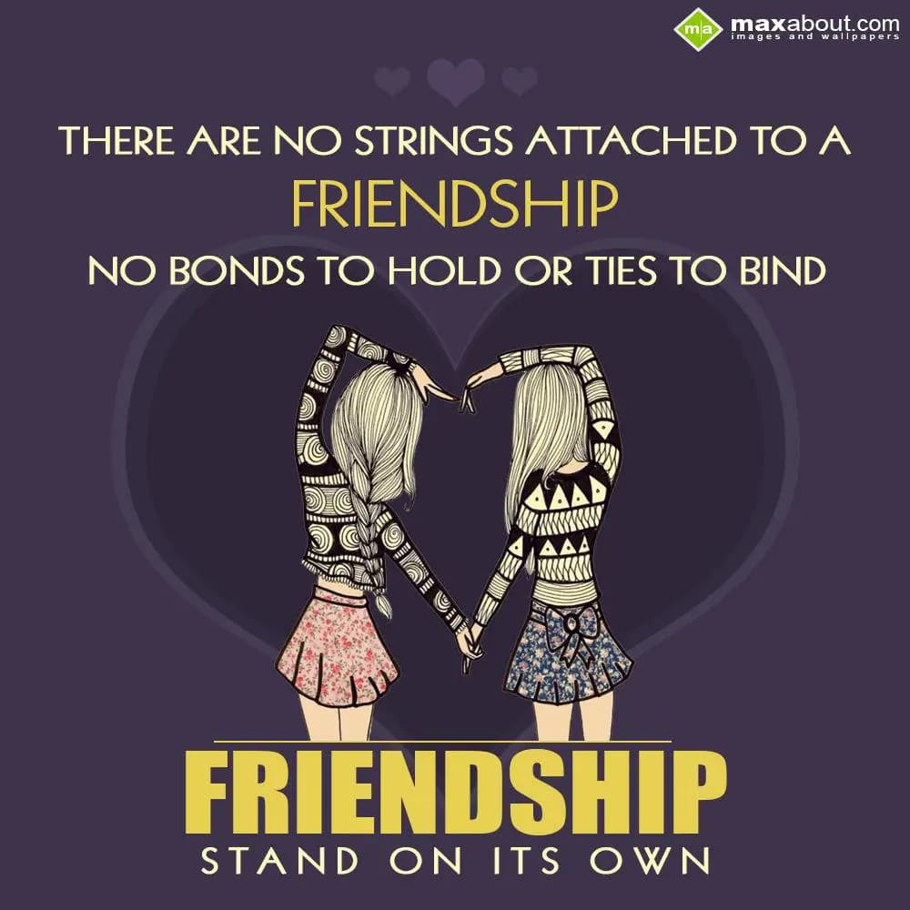 There are no strings attached to
a friendship, no