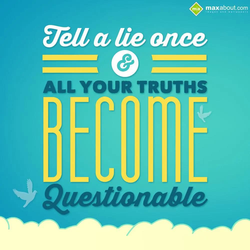 Tell a lie once and all your truths become questio