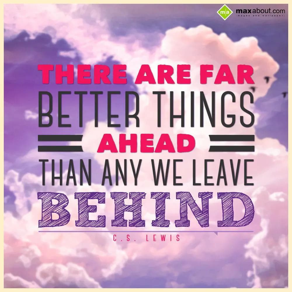 There are far better things ahead than any we leav
