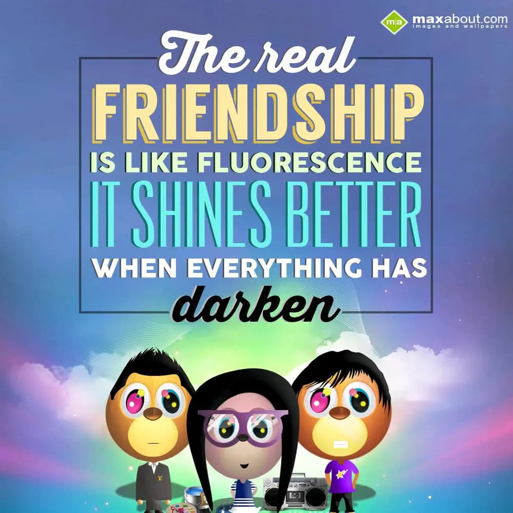 The real friendship is like fluorescence, it shine